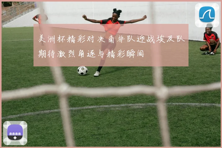 美洲杯精彩对决南非队迎战埃及队期待激烈角逐与精彩瞬间