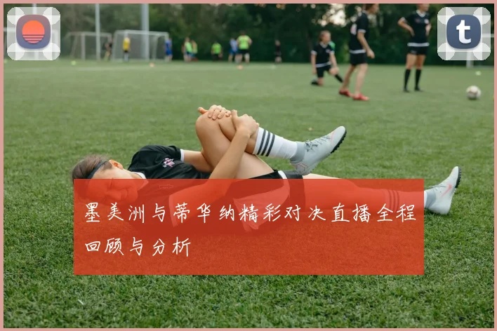 墨美洲与蒂华纳精彩对决直播全程回顾与分析