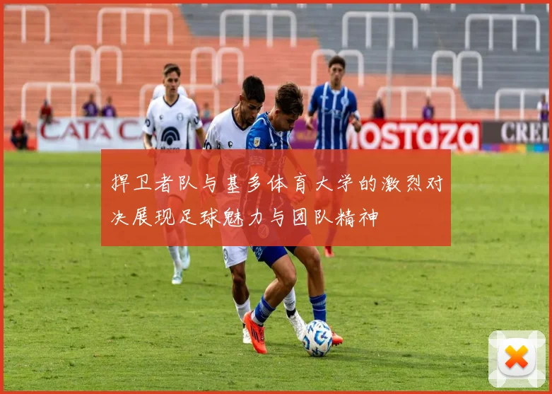 捍卫者队与基多体育大学的激烈对决展现足球魅力与团队精神